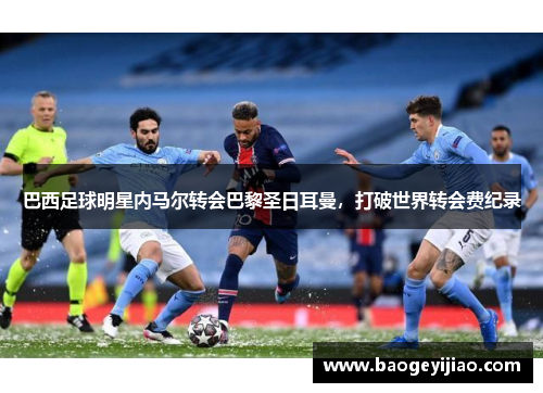 巴西足球明星内马尔转会巴黎圣日耳曼，打破世界转会费纪录