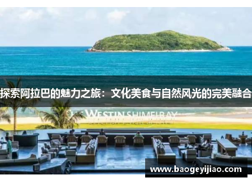 探索阿拉巴的魅力之旅：文化美食与自然风光的完美融合