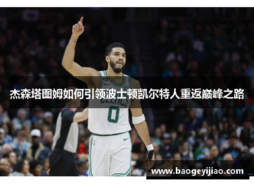 杰森塔图姆如何引领波士顿凯尔特人重返巅峰之路