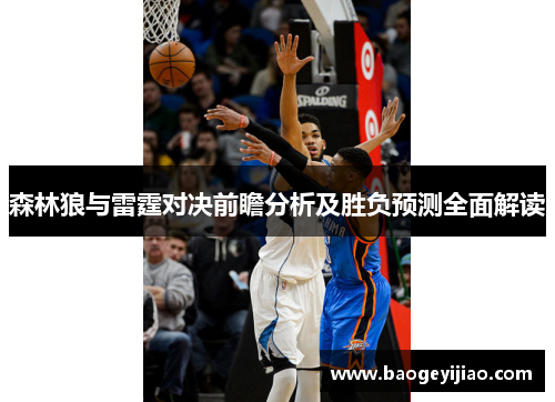 森林狼与雷霆对决前瞻分析及胜负预测全面解读 森林狼与雷霆对决前瞻分析及胜负预测全面解读