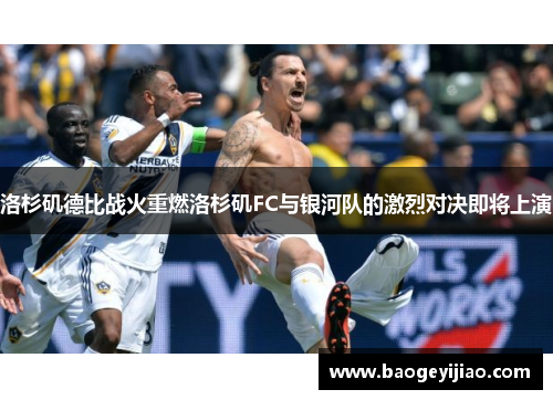 洛杉矶德比战火重燃洛杉矶FC与银河队的激烈对决即将上演