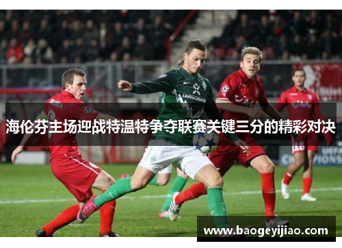 海伦芬主场迎战特温特争夺联赛关键三分的精彩对决