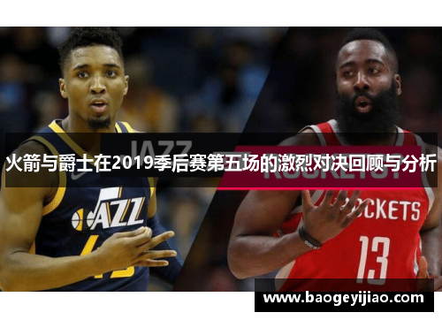 火箭与爵士在2019季后赛第五场的激烈对决回顾与分析