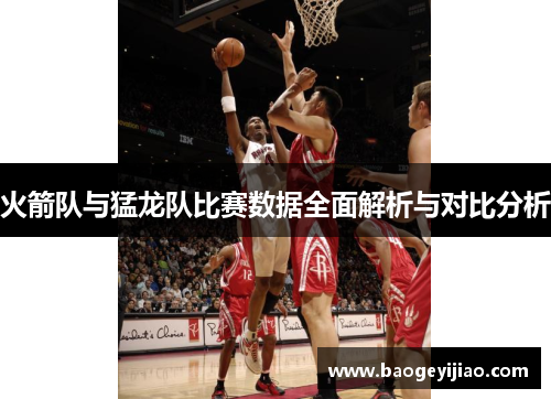 火箭队与猛龙队比赛数据全面解析与对比分析