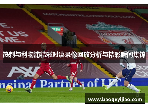 热刺与利物浦精彩对决录像回放分析与精彩瞬间集锦