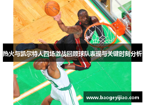 热火与凯尔特人四场激战回顾球队表现与关键时刻分析