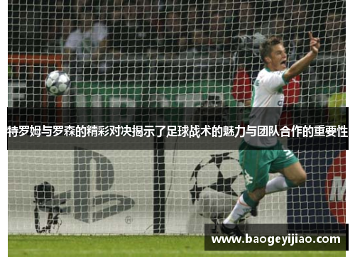 特罗姆与罗森的精彩对决揭示了足球战术的魅力与团队合作的重要性