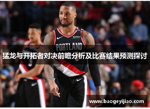 猛龙与开拓者对决前瞻分析及比赛结果预测探讨