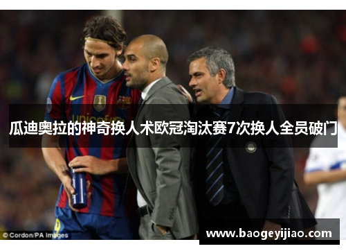 瓜迪奥拉的神奇换人术欧冠淘汰赛7次换人全员破门