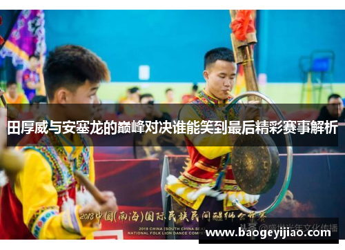 田厚威与安塞龙的巅峰对决谁能笑到最后精彩赛事解析