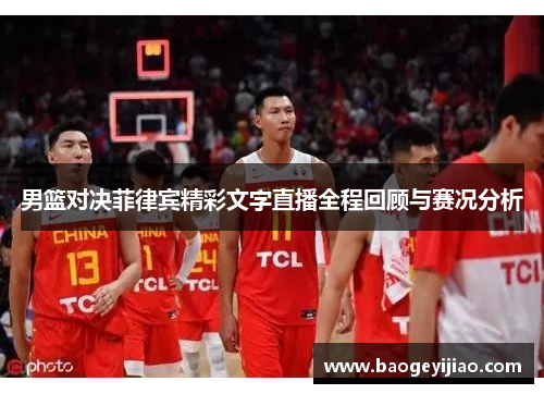 男篮对决菲律宾精彩文字直播全程回顾与赛况分析