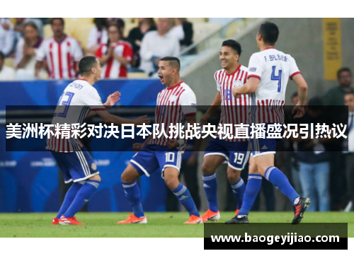 美洲杯精彩对决日本队挑战央视直播盛况引热议